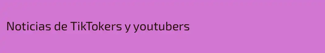 Noticias de TikTokers y youtubers